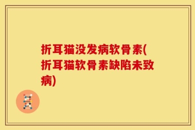 折耳猫没发病软骨素(折耳猫软骨素缺陷未致病)