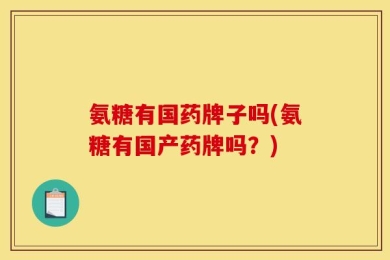 氨糖有国药牌子吗(氨糖有国产药牌吗？)