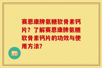 赛恩康牌氨糖软骨素钙片？了解赛恩康牌氨糖软骨素钙片的功效与使用方法？