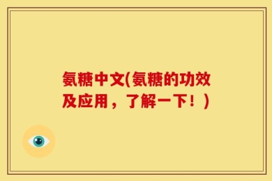 氨糖中文(氨糖的功效及应用，了解一下！)