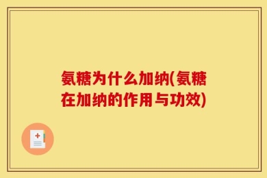 氨糖为什么加纳(氨糖在加纳的作用与功效)