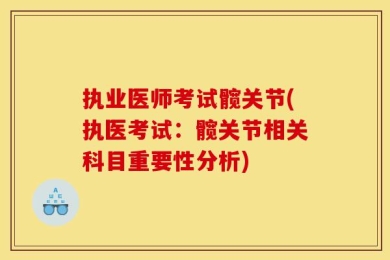 执业医师考试髋关节(执医考试：髋关节相关科目重要性分析)