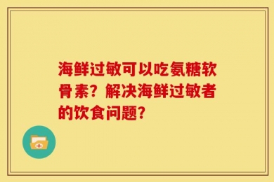 海鲜过敏可以吃氨糖软骨素？解决海鲜过敏者的饮食问题？