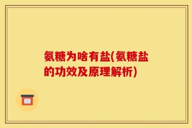 氨糖为啥有盐(氨糖盐的功效及原理解析)