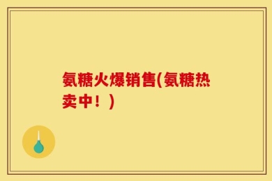 氨糖火爆销售(氨糖热卖中！)