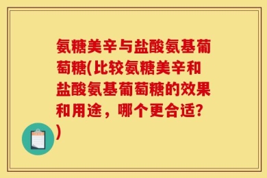 氨糖美辛与盐酸氨基葡萄糖(比较氨糖美辛和盐酸氨基葡萄糖的效果和用途，哪个更合适？)