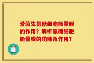 爱茵生氨糖细胞能量膜的作用？解析氨糖细胞能量膜的功能及作用？