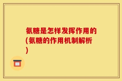 氨糖是怎样发挥作用的(氨糖的作用机制解析)