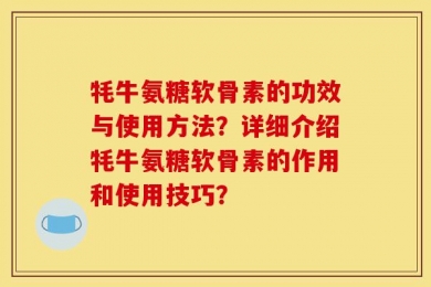 牦牛氨糖软骨素的功效与使用方法？详细介绍牦牛氨糖软骨素的作用和使用技巧？