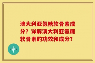 澳大利亚氨糖软骨素成分？详解澳大利亚氨糖软骨素的功效和成分？