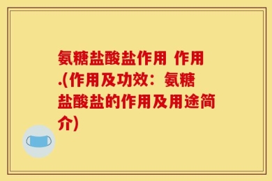 氨糖盐酸盐作用 作用.(作用及功效：氨糖盐酸盐的作用及用途简介)