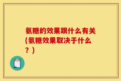 氨糖的效果跟什么有关(氨糖效果取决于什么？)