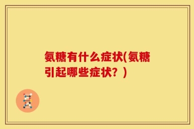 氨糖有什么症状(氨糖引起哪些症状？)