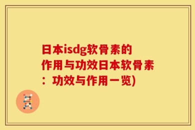 日本isdg软骨素的作用与功效日本软骨素：功效与作用一览)
