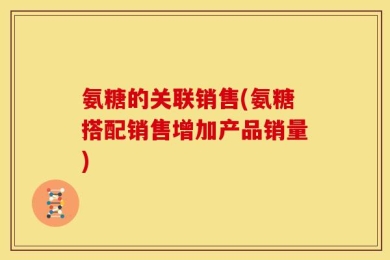 氨糖的关联销售(氨糖搭配销售增加产品销量)