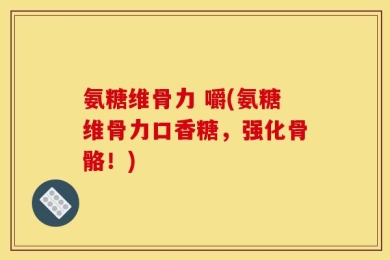 氨糖维骨力 嚼(氨糖维骨力口香糖，强化骨骼！)