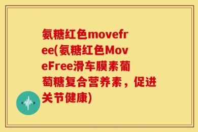 氨糖红色movefree(氨糖红色MoveFree滑车膜素葡萄糖复合营养素，促进关节健康)