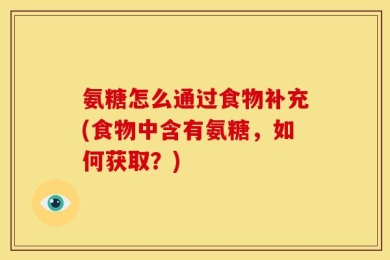 氨糖怎么通过食物补充(食物中含有氨糖，如何获取？)