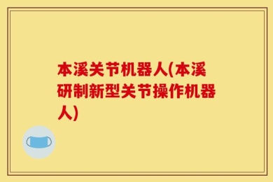 本溪关节机器人(本溪研制新型关节操作机器人)
