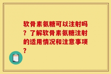 软骨素氨糖可以注射吗？了解软骨素氨糖注射的适用情况和注意事项？