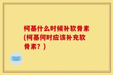 柯基什么时候补软骨素(柯基何时应该补充软骨素？)