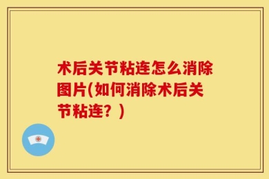 术后关节粘连怎么消除图片(如何消除术后关节粘连？)