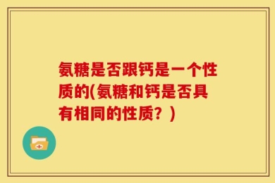 氨糖是否跟钙是一个性质的(氨糖和钙是否具有相同的性质？)