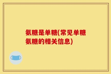 氨糖是单糖(常见单糖氨糖的相关信息)