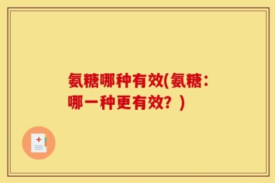 氨糖哪种有效(氨糖：哪一种更有效？)