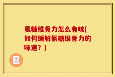 氨糖维骨力怎么有味(如何缓解氨糖维骨力的味道？)