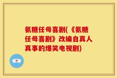 氨糖任母喜剧(《氨糖任母喜剧》改编自真人真事的爆笑电视剧)