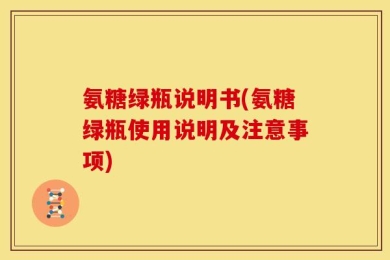 氨糖绿瓶说明书(氨糖绿瓶使用说明及注意事项)