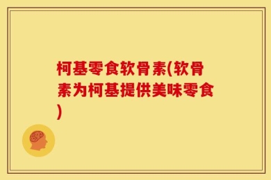 柯基零食软骨素(软骨素为柯基提供美味零食)