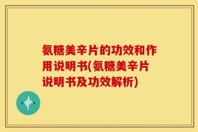 氨糖美辛片的功效和作用说明书(氨糖美辛片说明书及功效解析)