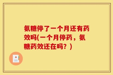 氨糖停了一个月还有药效吗(一个月停药，氨糖药效还在吗？)
