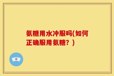 氨糖用水冲服吗(如何正确服用氨糖？)