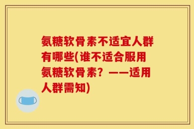 氨糖软骨素不适宜人群有哪些(谁不适合服用氨糖软骨素？——适用人群需知)