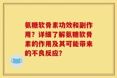 氨糖软骨素功效和副作用？详细了解氨糖软骨素的作用及其可能带来的不良反应？