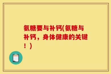 氨糖要与补钙(氨糖与补钙，身体健康的关键！)