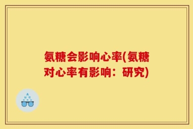 氨糖会影响心率(氨糖对心率有影响：研究)