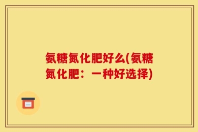 氨糖氮化肥好么(氨糖氮化肥：一种好选择)