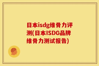 日本isdg维骨力评测(日本ISDG品牌维骨力测试报告)