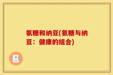 氨糖和纳豆(氨糖与纳豆：健康的组合)
