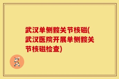 武汉单侧髋关节核磁(武汉医院开展单侧髋关节核磁检查)