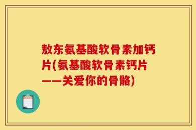 敖东氨基酸软骨素加钙片(氨基酸软骨素钙片——关爱你的骨骼)