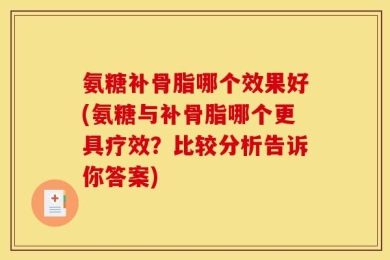 氨糖补骨脂哪个效果好(氨糖与补骨脂哪个更具疗效？比较分析告诉你答案)