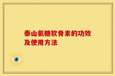 泰山氨糖软骨素的功效及使用方法