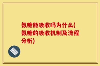 氨糖能吸收吗为什么(氨糖的吸收机制及流程分析)