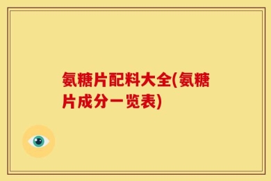 氨糖片配料大全(氨糖片成分一览表)