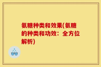 氨糖种类和效果(氨糖的种类和功效：全方位解析)
